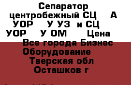 Сепаратор центробежный СЦ-1,5А(УОР-301У-УЗ) и СЦ-1,5(УОР-301У-ОМ4)  › Цена ­ 111 - Все города Бизнес » Оборудование   . Тверская обл.,Осташков г.